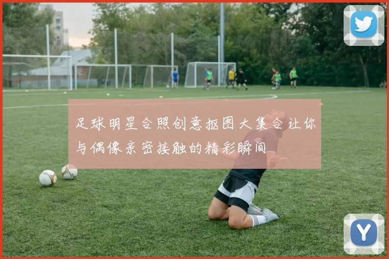 足球明星合照创意抠图大集合让你与偶像亲密接触的精彩瞬间