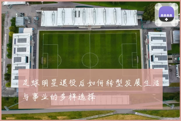 足球明星退役后如何转型发展生活与事业的多样选择