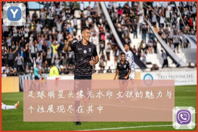 足球明星头像无水印女孩的魅力与个性展现尽在其中