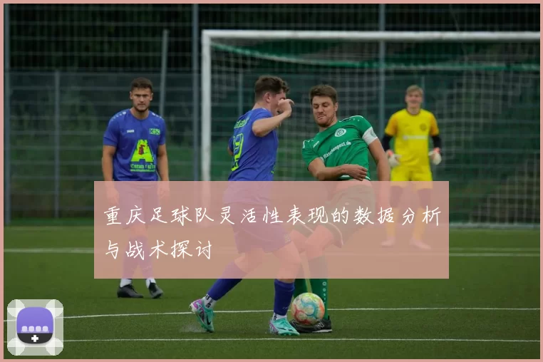 重庆足球队灵活性表现的数据分析与战术探讨