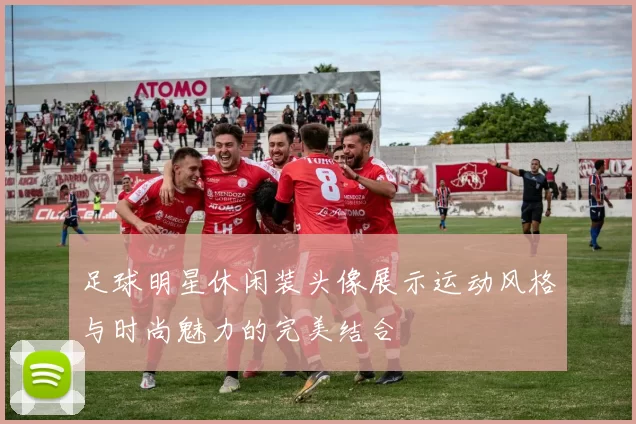 足球明星休闲装头像展示运动风格与时尚魅力的完美结合