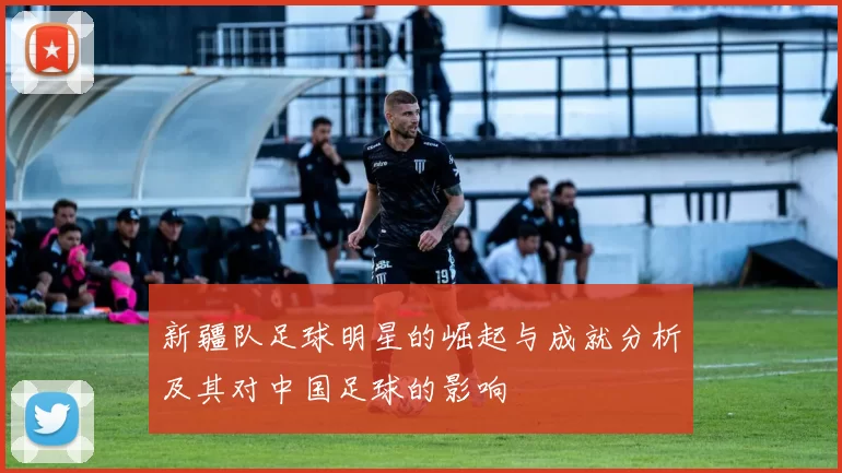 新疆队足球明星的崛起与成就分析及其对中国足球的影响