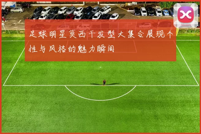 足球明星莫西干发型大集合展现个性与风格的魅力瞬间