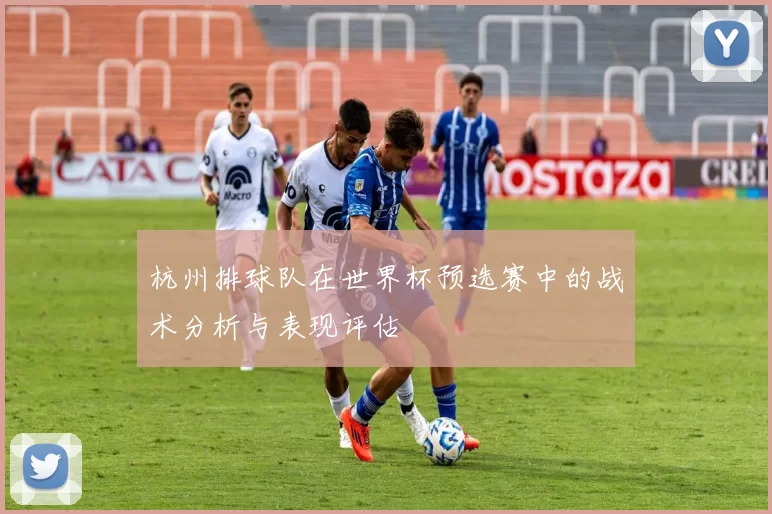 杭州排球队在世界杯预选赛中的战术分析与表现评估
