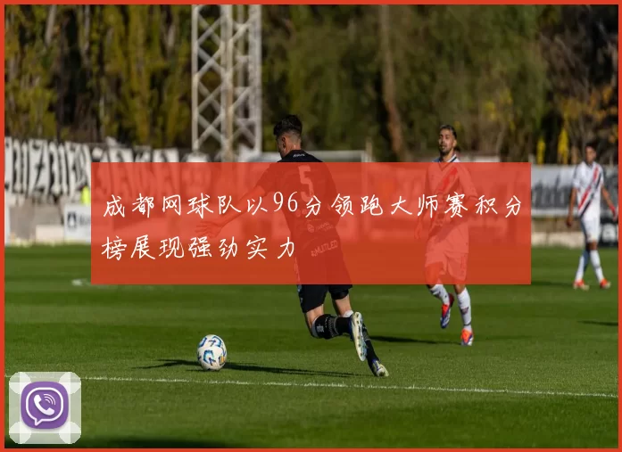 成都网球队以96分领跑大师赛积分榜展现强劲实力