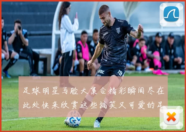 足球明星马脸大集合精彩瞬间尽在此处快来欣赏这些搞笑又可爱的足球明星马脸图片