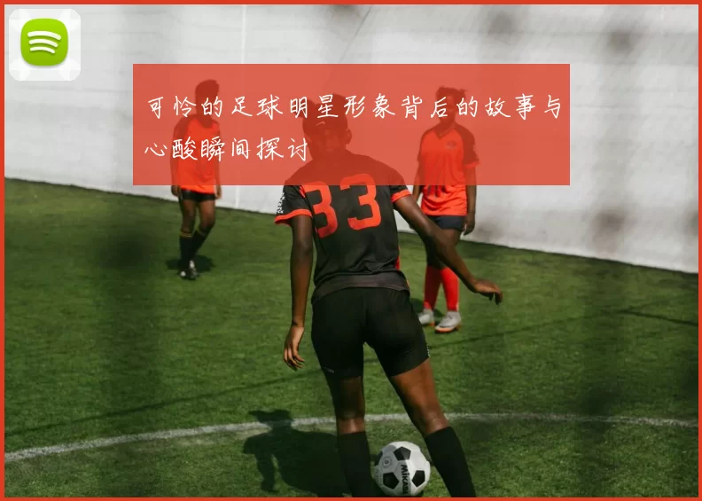可怜的足球明星形象背后的故事与心酸瞬间探讨