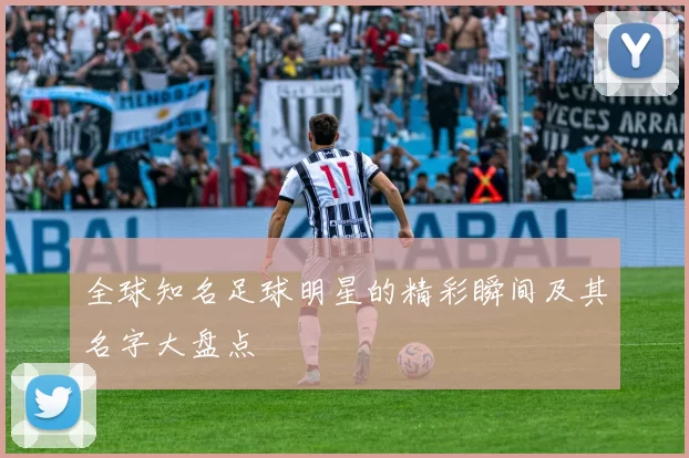全球知名足球明星的精彩瞬间及其名字大盘点