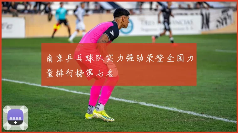 南京乒乓球队实力强劲荣登全国力量排行榜第七名