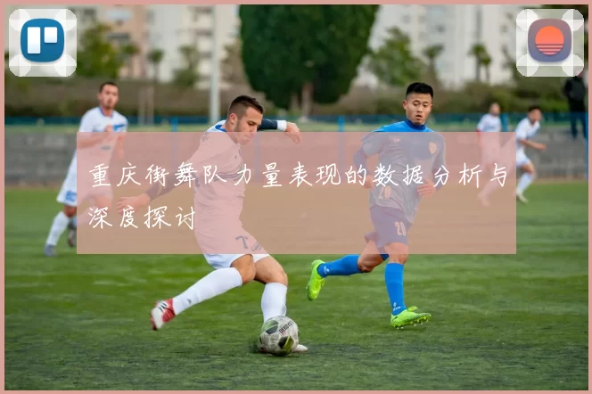 重庆街舞队力量表现的数据分析与深度探讨