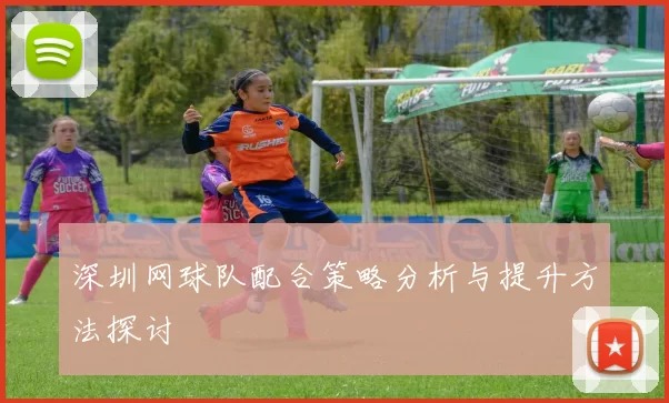深圳网球队配合策略分析与提升方法探讨