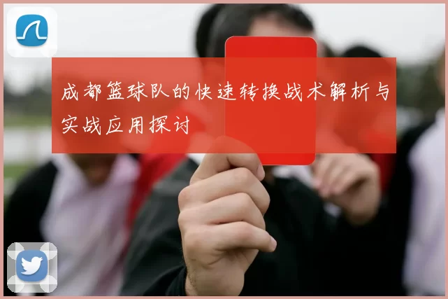 成都篮球队的快速转换战术解析与实战应用探讨
