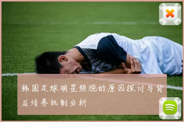 韩国足球明星频现的原因探讨与背后培养机制分析