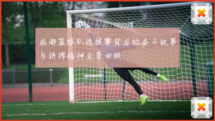 成都篮球队选拔赛背后的奋斗故事与拼搏精神全景回顾