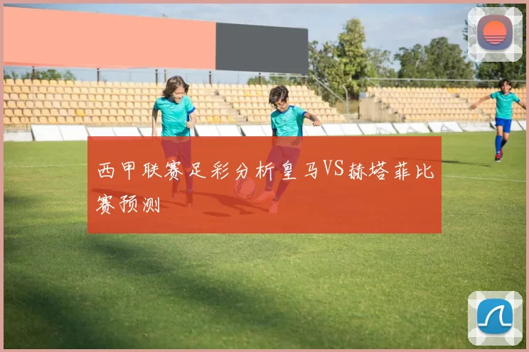 西甲联赛足彩分析皇马VS赫塔菲比赛预测