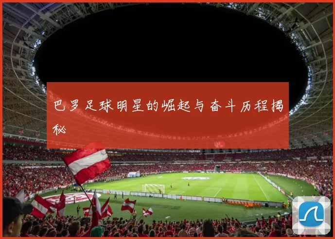 巴罗足球明星的崛起与奋斗历程揭秘