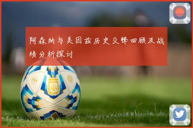 阿森纳与美因兹历史交锋回顾及战绩分析探讨