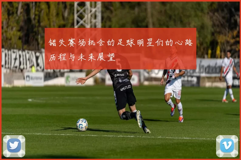 错失赛场机会的足球明星们的心路历程与未来展望