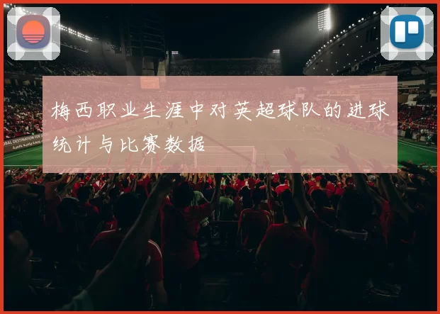 梅西职业生涯中对英超球队的进球统计与比赛数据