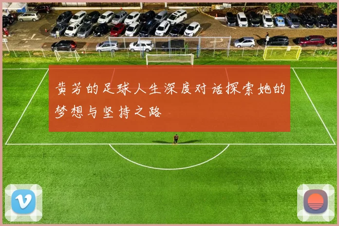 黄芳的足球人生深度对话探索她的梦想与坚持之路
