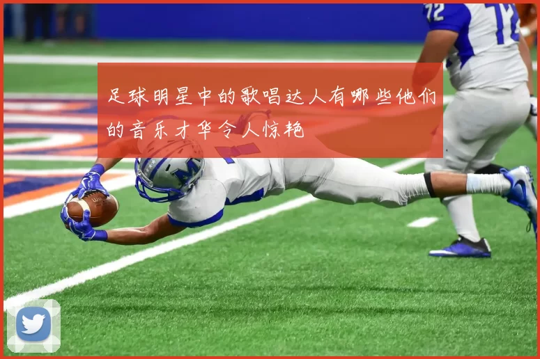 足球明星中的歌唱达人有哪些他们的音乐才华令人惊艳