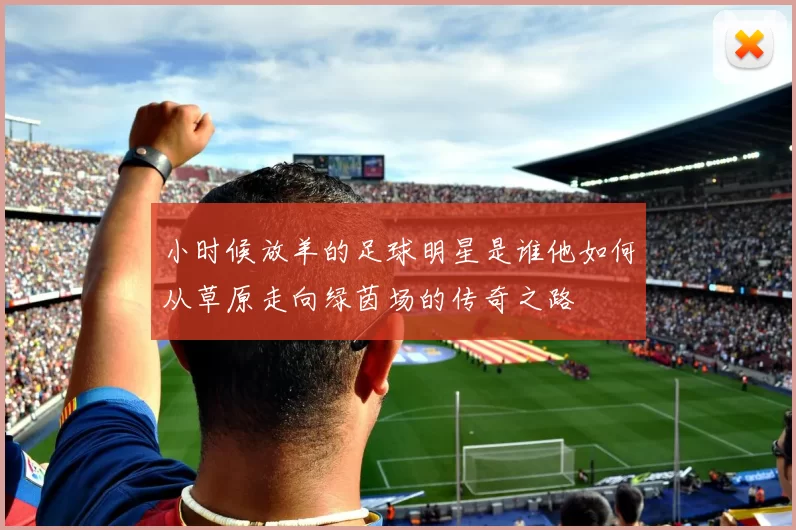 小时候放羊的足球明星是谁他如何从草原走向绿茵场的传奇之路