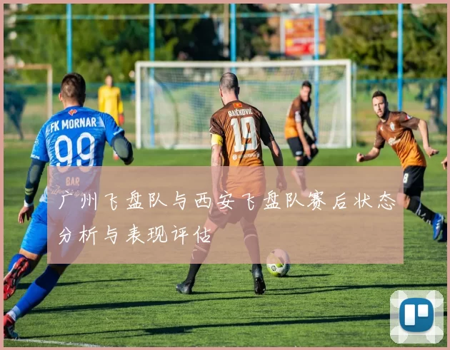 广州飞盘队与西安飞盘队赛后状态分析与表现评估