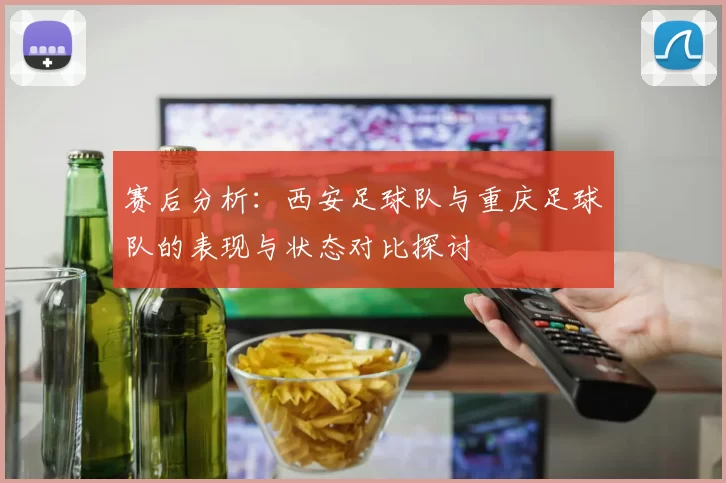 赛后分析：西安足球队与重庆足球队的表现与状态对比探讨
