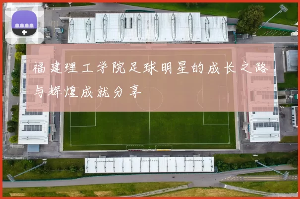 福建理工学院足球明星的成长之路与辉煌成就分享