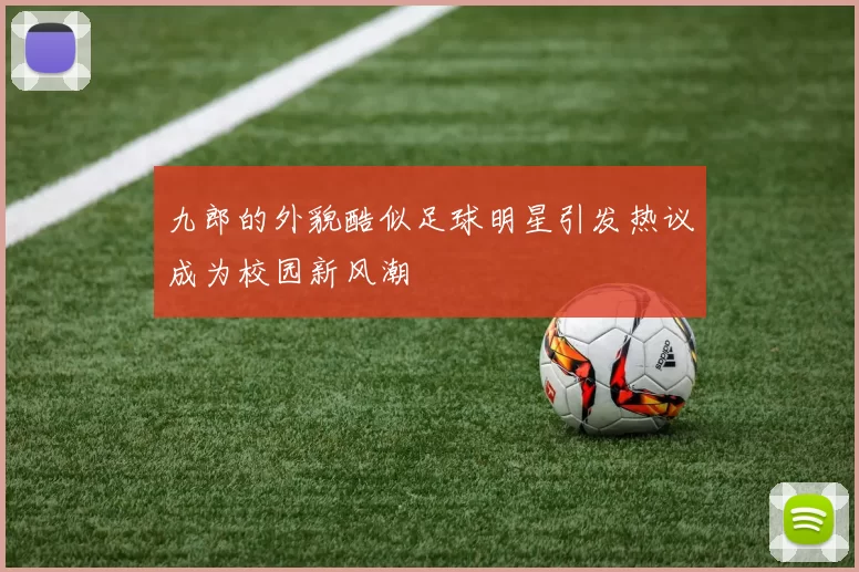 九郎的外貌酷似足球明星引发热议成为校园新风潮
