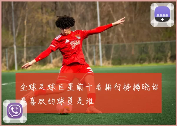全球足球巨星前十名排行榜揭晓你最喜欢的球员是谁