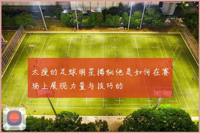 太瘦的足球明星揭秘他是如何在赛场上展现力量与技巧的