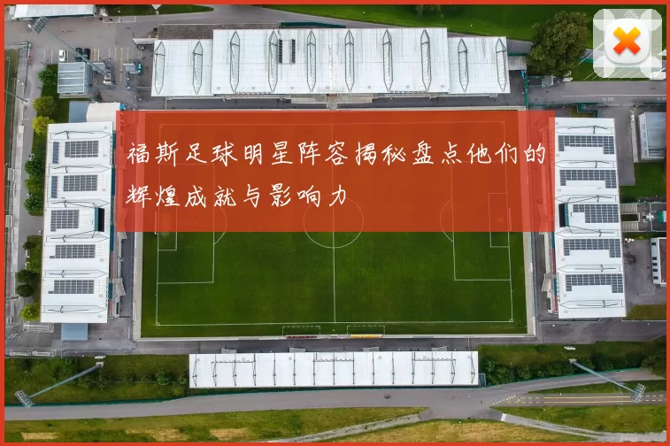 福斯足球明星阵容揭秘盘点他们的辉煌成就与影响力