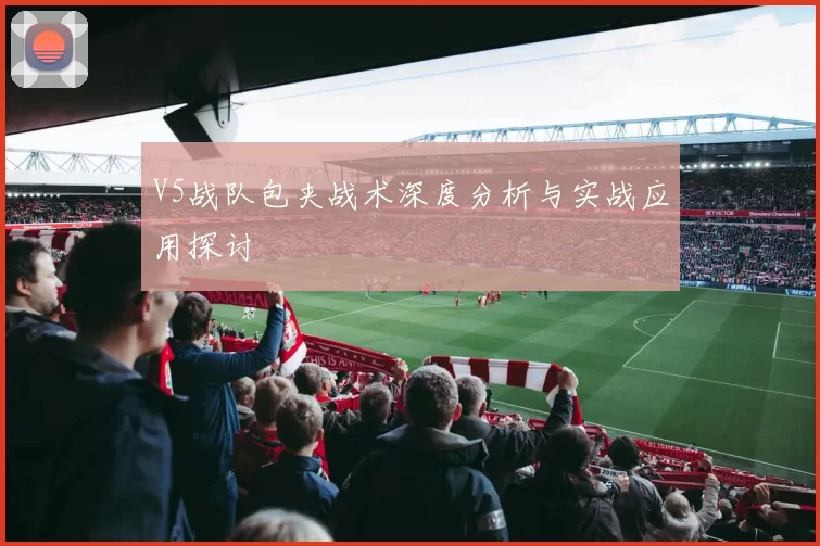 V5战队包夹战术深度分析与实战应用探讨