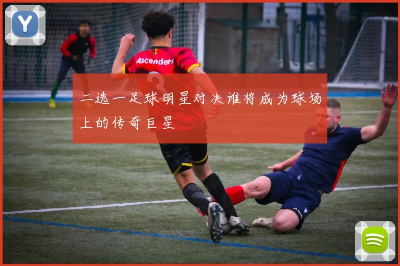 二选一足球明星对决谁将成为球场上的传奇巨星