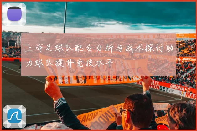 上海足球队配合分析与战术探讨助力球队提升竞技水平