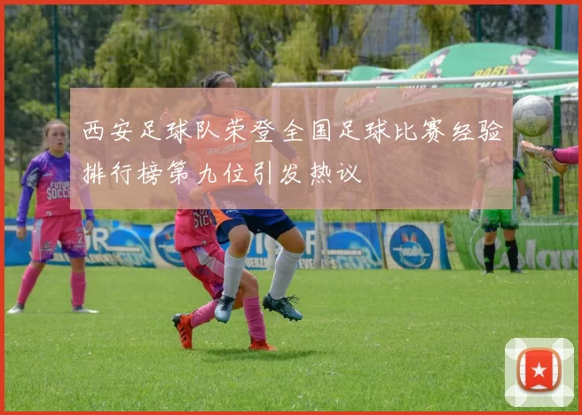 西安足球队荣登全国足球比赛经验排行榜第九位引发热议