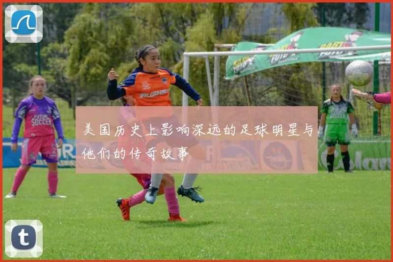 美国历史上影响深远的足球明星与他们的传奇故事
