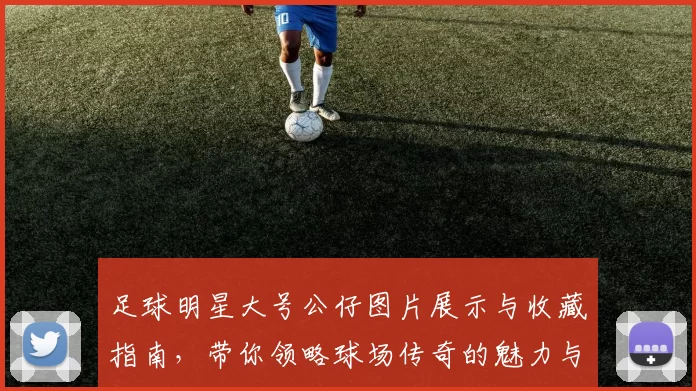 足球明星大号公仔图片展示与收藏指南，带你领略球场传奇的魅力与风采