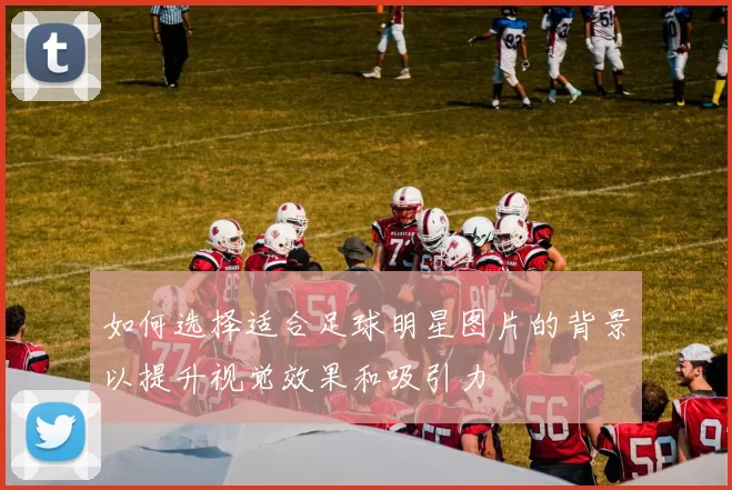 如何选择适合足球明星图片的背景以提升视觉效果和吸引力