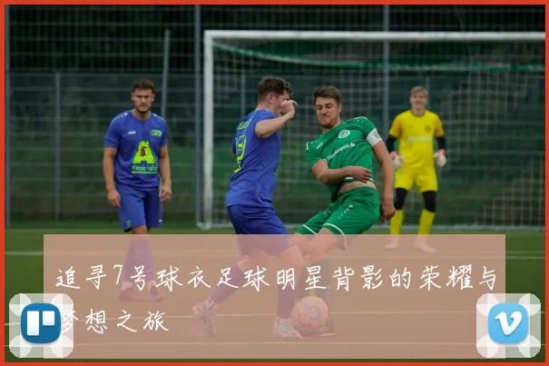 追寻7号球衣足球明星背影的荣耀与梦想之旅