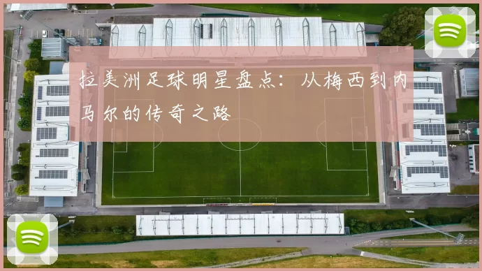 拉美洲足球明星盘点：从梅西到内马尔的传奇之路