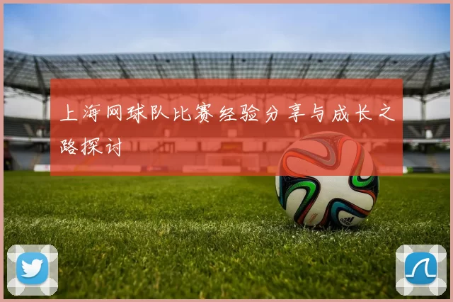 上海网球队比赛经验分享与成长之路探讨