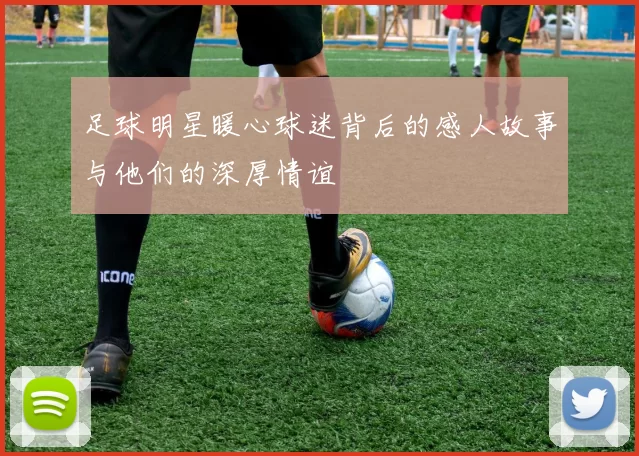 足球明星暖心球迷背后的感人故事与他们的深厚情谊