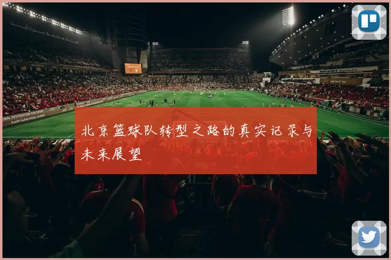 北京篮球队转型之路的真实记录与未来展望
