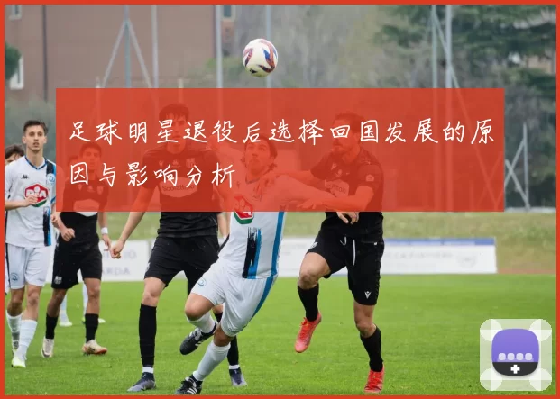 足球明星退役后选择回国发展的原因与影响分析