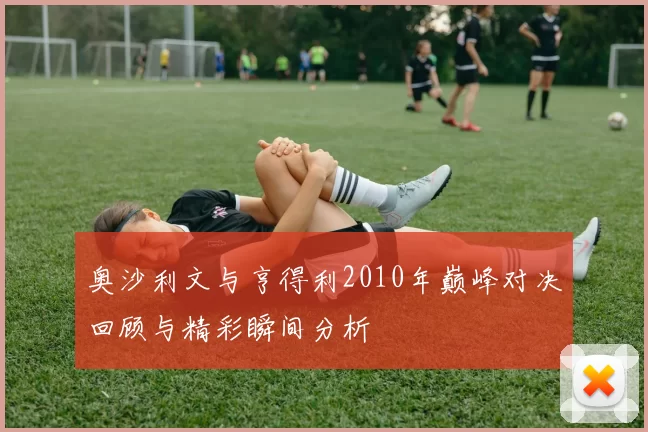 奥沙利文与亨得利2010年巅峰对决回顾与精彩瞬间分析