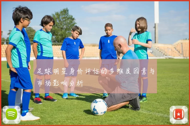 足球明星身价评估的多维度因素与市场影响分析