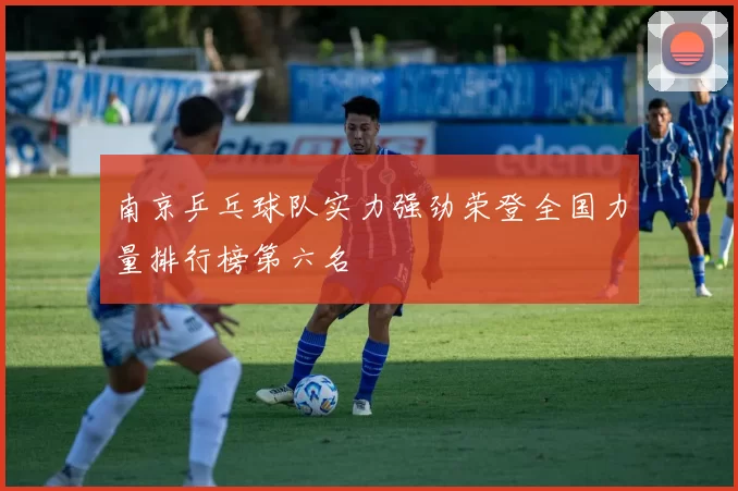 南京乒乓球队实力强劲荣登全国力量排行榜第六名