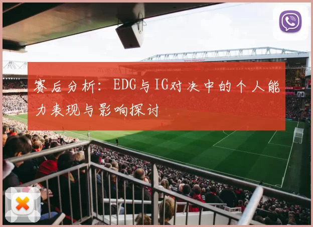 赛后分析：EDG与IG对决中的个人能力表现与影响探讨